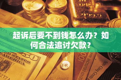 北京起诉后要不到钱怎么办？如何合法追讨欠款？
