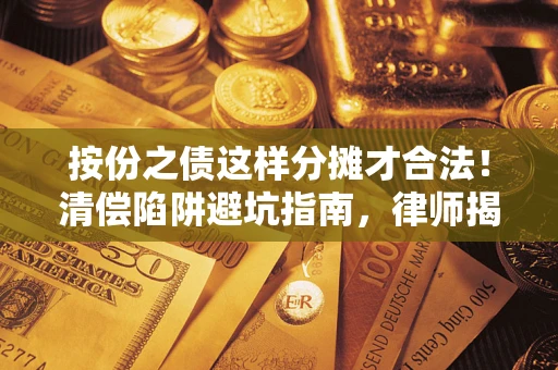 北京按份之债这样分摊才合法！清偿陷阱避坑指南，律师揭秘关键条款