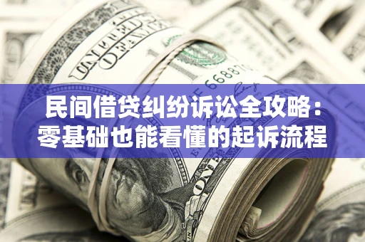 北京民间借贷纠纷诉讼全攻略:零基础也能看懂的起诉流程与证据整理指南 北京民间借贷纠纷诉讼全攻略:零基础也能看懂的起诉流程与证据整理指南