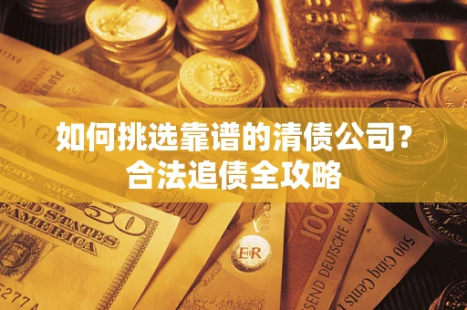 北京如何挑选靠谱的清债公司?合法追债全攻略 北京如何挑选靠谱的清债公司?合法追债全攻略