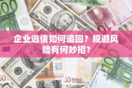 北京企业逃债如何追回？规避风险有何妙招？