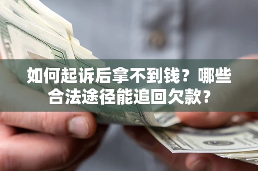 北京如何起诉后拿不到钱？哪些合法途径能追回欠款？