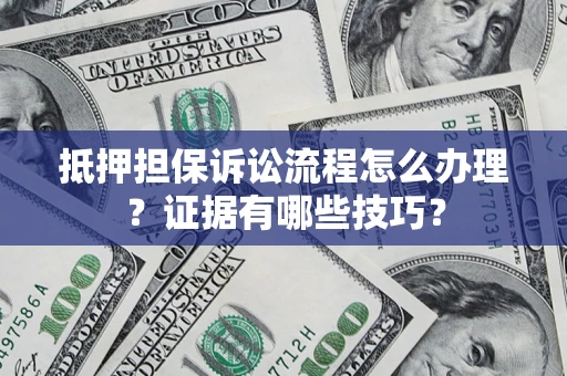 北京抵押担保诉讼流程怎么办理？证据有哪些技巧？