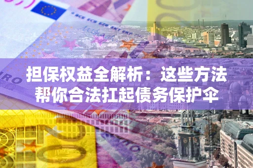 北京担保权益全解析：这些方法帮你合法扛起债务保护伞