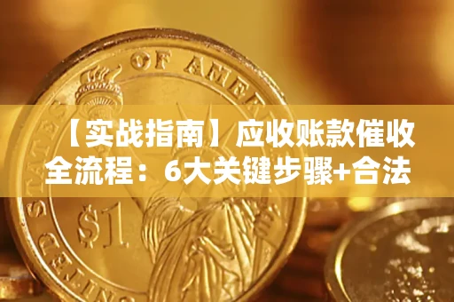 北京【实战指南】应收账款催收全流程：6大关键步骤+合法回款技巧