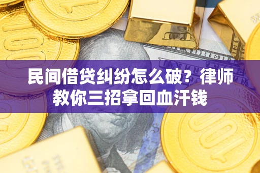 北京民间借贷纠纷怎么破？律师教你三招拿回血汗钱
