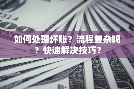 北京如何处理坏账？流程复杂吗？快速解决技巧？