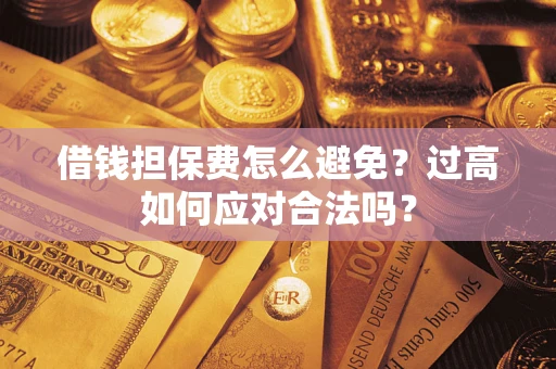 北京借钱担保费怎么避免？过高如何应对合法吗？