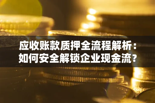 北京应收账款质押全流程解析：如何安全解锁企业现金流？
