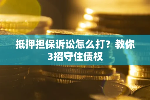 北京抵押担保诉讼怎么打？教你3招守住债权