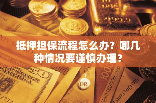 北京抵押担保流程怎么办？哪几种情况要谨慎办理？