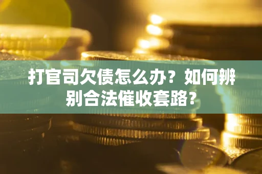 北京打官司欠债怎么办？如何辨别合法催收套路？
