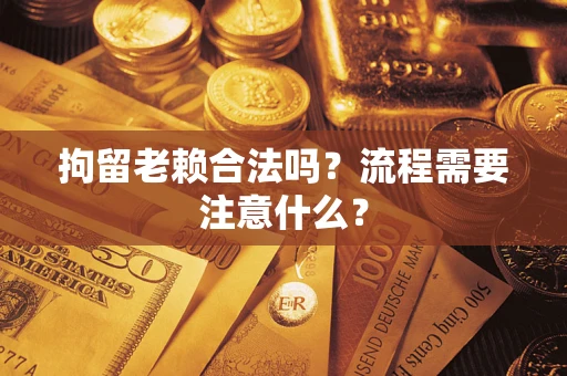 北京拘留老赖合法吗？流程需要注意什么？