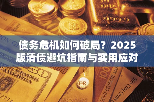 北京债务危机如何破局？2025版清债避坑指南与实用应对策略