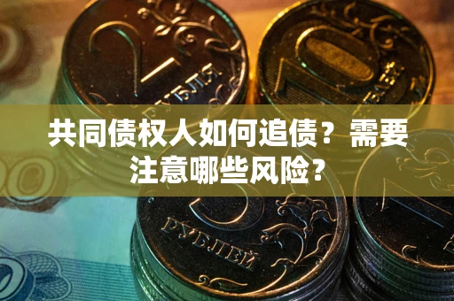 北京共同债权人如何追债？需要注意哪些风险？