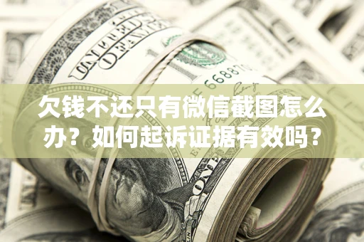 北京欠钱不还只有微信截图怎么办？如何起诉证据有效吗？