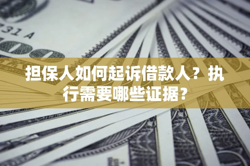 北京担保人如何起诉借款人？执行需要哪些证据？