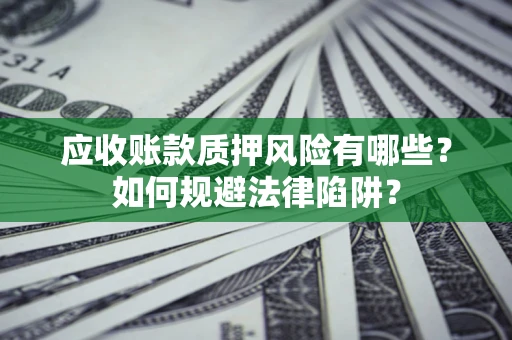 北京应收账款质押风险有哪些？如何规避法律陷阱？