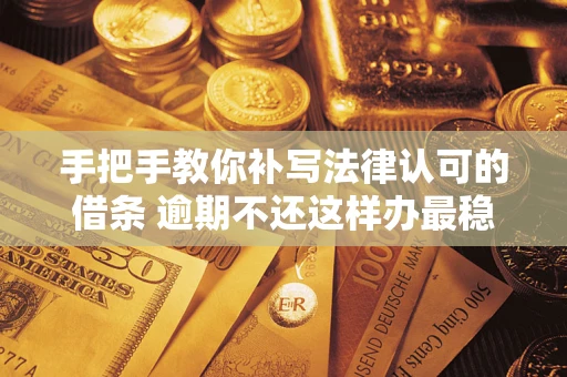 北京手把手教你补写法律认可的借条 逾期不还这样办最稳妥