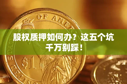 北京股权质押如何办？这五个坑千万别踩！