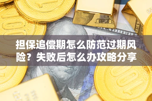 北京担保追偿期怎么防范过期风险？失败后怎么办攻略分享