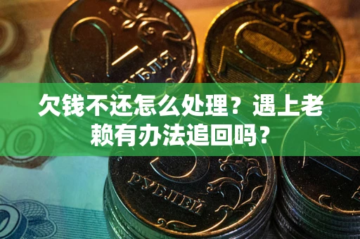 北京欠钱不还怎么处理？遇上老赖有办法追回吗？