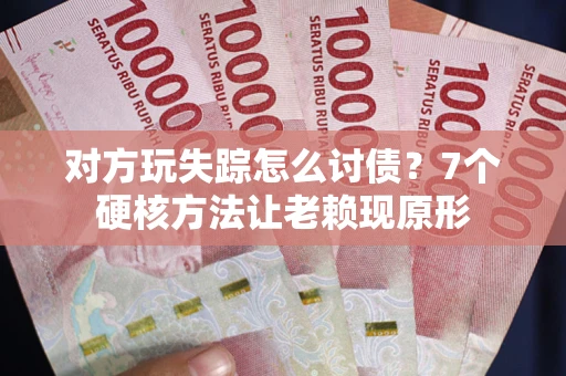 北京对方玩失踪怎么讨债？7个硬核方法让老赖现原形