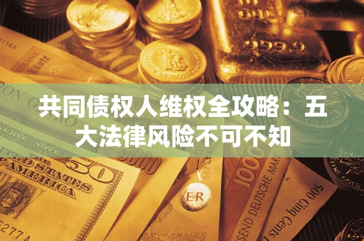 北京共同债权人维权全攻略：五大法律风险不可不知