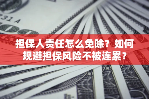北京担保人责任怎么免除？如何规避担保风险不被连累？