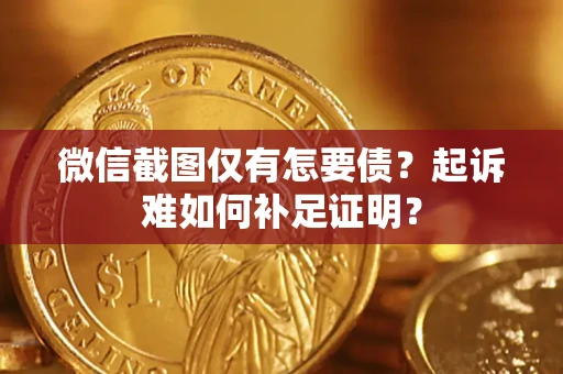 北京微信截图仅有怎要债？起诉难如何补足证明？