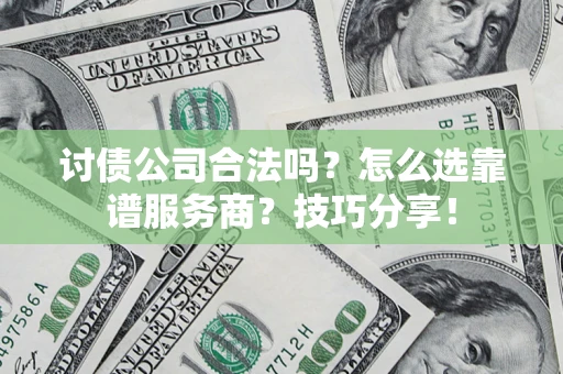 北京讨债公司合法吗？怎么选靠谱服务商？技巧分享！