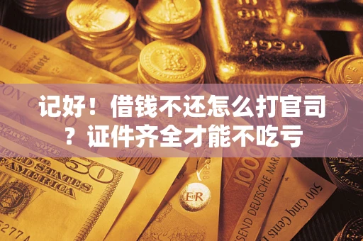 北京记好！借钱不还怎么打官司？证件齐全才能不吃亏
