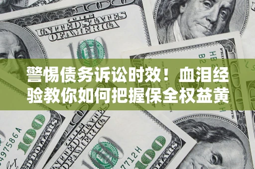 北京警惕债务诉讼时效！血泪经验教你如何把握保全权益黄金期