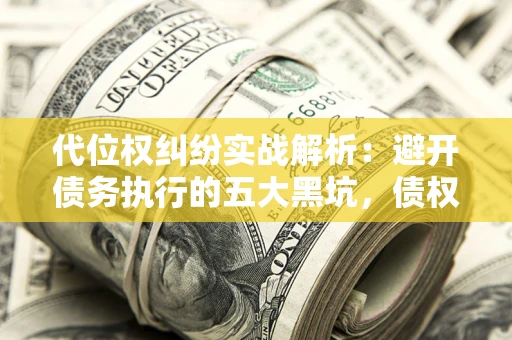 北京代位权纠纷实战解析：避开债务执行的五大黑坑，债权人必看指南