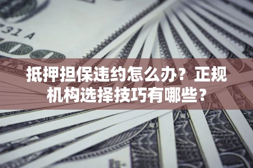 北京抵押担保违约怎么办？正规机构选择技巧有哪些？