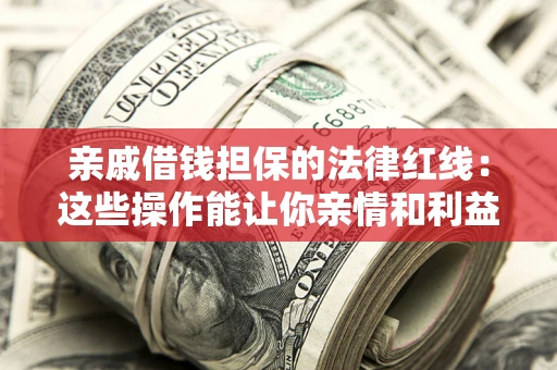 北京亲戚借钱担保的法律红线：这些操作能让你亲情和利益两不误