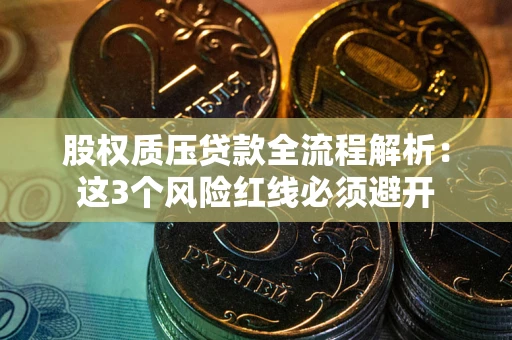 北京股权质压贷款全流程解析：这3个风险红线必须避开