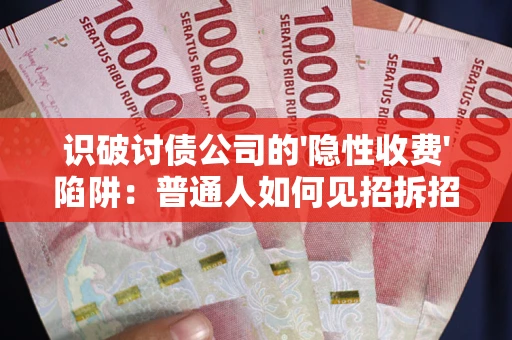 北京识破讨债公司的'隐性收费'陷阱：普通人如何见招拆招？