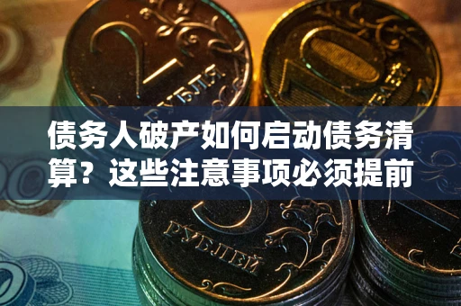 北京债务人破产如何启动债务清算？这些注意事项必须提前知道