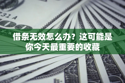 北京借条无效怎么办？这可能是你今天最重要的收藏