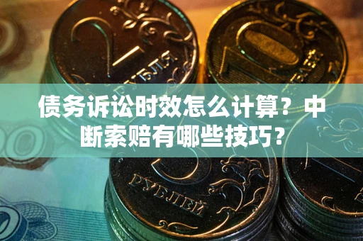 北京债务诉讼时效怎么计算？中断索赔有哪些技巧？