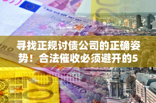 北京寻找正规讨债公司的正确姿势！合法催收必须避开的5大雷区