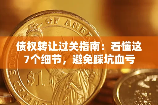 北京债权转让过关指南：看懂这7个细节，避免踩坑血亏