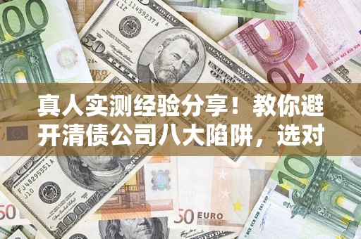 北京真人实测经验分享！教你避开清债公司八大陷阱，选对机构少走十年弯路