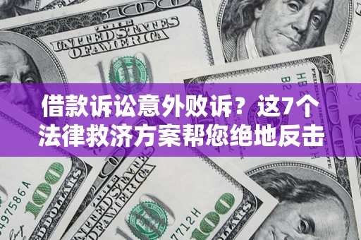 北京借款诉讼意外败诉？这7个法律救济方案帮您绝地反击！