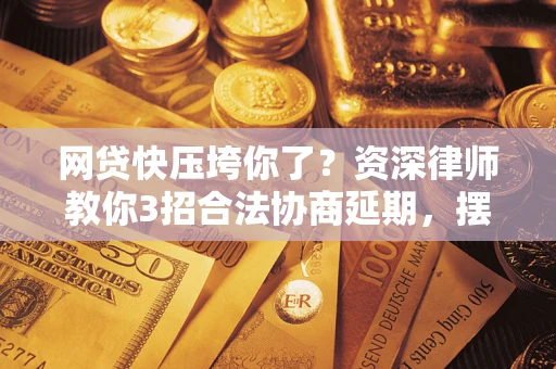 北京网贷快压垮你了？资深律师教你3招合法协商延期，摆脱暴力催收！
