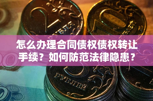 北京怎么办理合同债权债权转让手续？如何防范法律隐患？