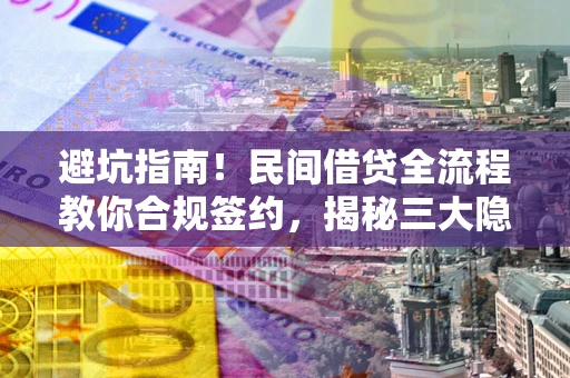 北京避坑指南！民间借贷全流程教你合规签约，揭秘三大隐形陷阱
