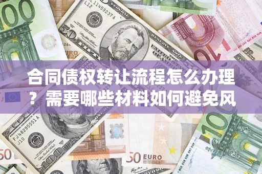 北京合同债权转让流程怎么办理？需要哪些材料如何避免风险？