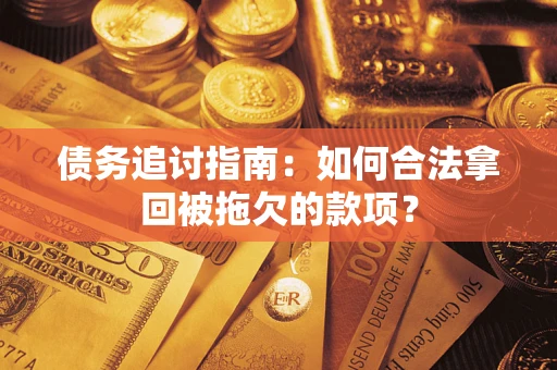 北京债务追讨指南：如何合法拿回被拖欠的款项？